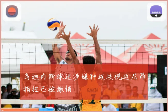 乌迪内斯球迷涉嫌种族歧视迈尼昂指控已被撤销