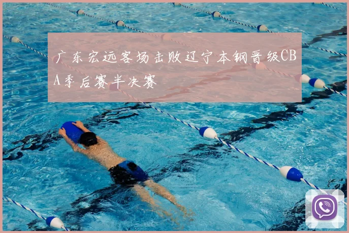 广东宏远客场击败辽宁本钢晋级CBA季后赛半决赛