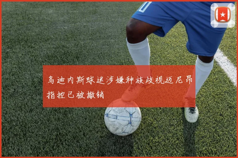乌迪内斯球迷涉嫌种族歧视迈尼昂指控已被撤销
