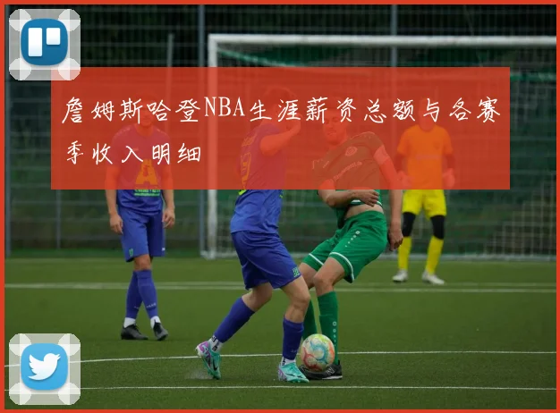 詹姆斯哈登NBA生涯薪资总额与各赛季收入明细