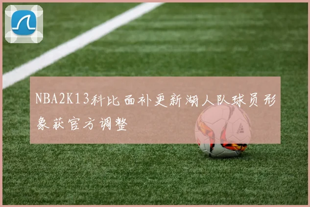 NBA2K13科比面补更新湖人队球员形象获官方调整
