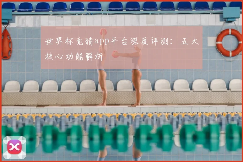 世界杯竞猜app平台深度评测：五大核心功能解析