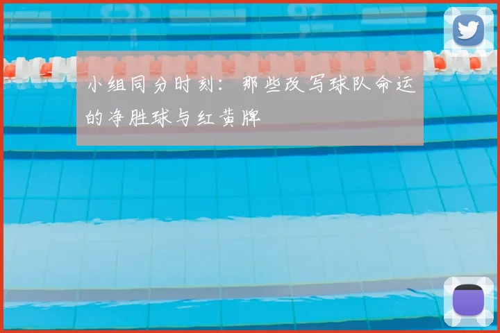 小组同分时刻:那些改写球队命运的净胜球与红黄牌