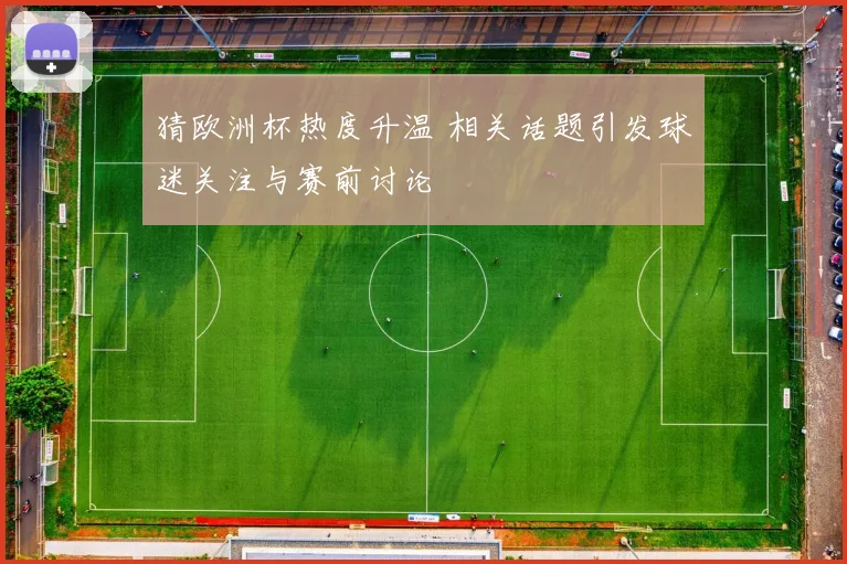 猜欧洲杯热度升温 相关话题引发球迷关注与赛前讨论