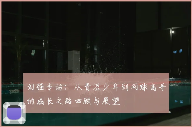刘强专访:从青涩少年到网球高手的成长之路回顾与展望