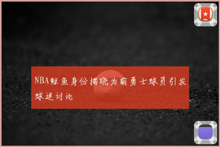 NBA鲸鱼身份揭晓为前勇士球员引发球迷讨论