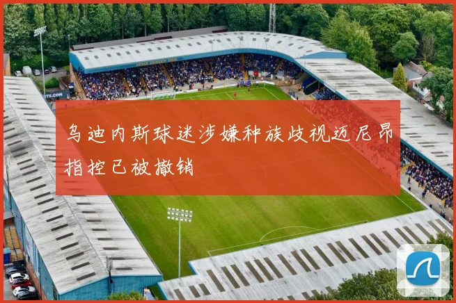 乌迪内斯球迷涉嫌种族歧视迈尼昂指控已被撤销