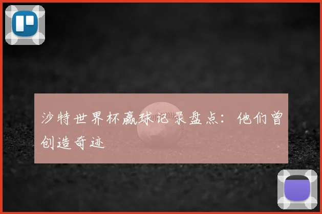 沙特世界杯赢球记录盘点：他们曾创造奇迹