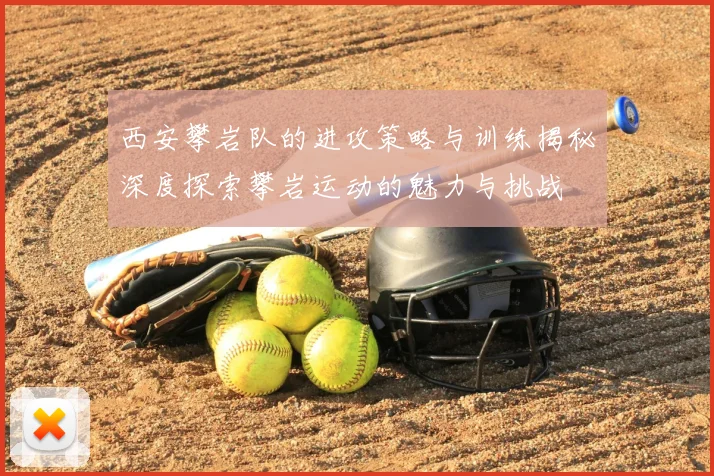 西安攀岩队的进攻策略与训练揭秘深度探索攀岩运动的魅力与挑战