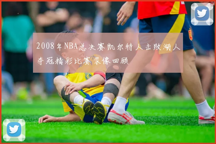 2008年NBA总决赛凯尔特人击败湖人夺冠精彩比赛录像回顾