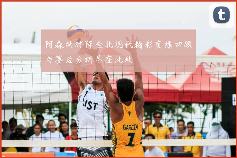 阿森纳对阵全北现代精彩直播回顾与赛后分析尽在此处
