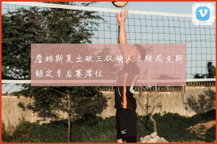 詹姆斯复出砍三双湖人击败尼克斯锁定季后赛席位
