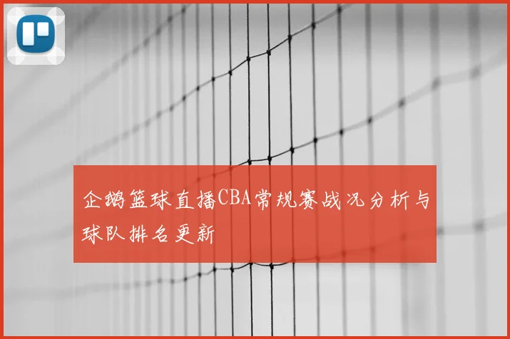 企鹅篮球直播CBA常规赛战况分析与球队排名更新