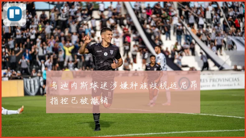 乌迪内斯球迷涉嫌种族歧视迈尼昂指控已被撤销