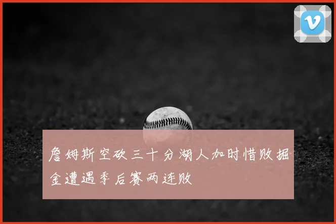 詹姆斯空砍三十分湖人加时惜败掘金遭遇季后赛两连败