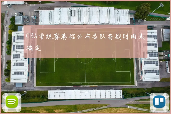 CBA常规赛赛程公布各队备战时间表确定