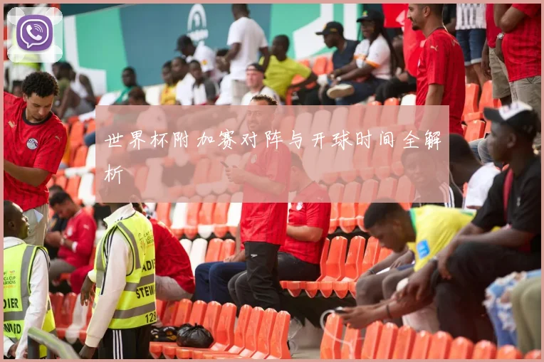 世界杯附加赛对阵与开球时间全解析