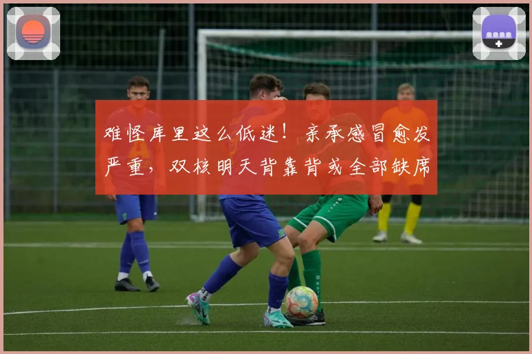 难怪库里这么低迷!亲承感冒愈发严重,双核明天背靠背或全部缺席